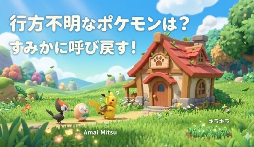 【ぽこあポケモン】行方不明なポケモンの探し方は？すみかにいないポケモンはどこ？